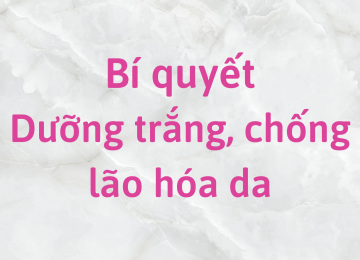 Bí quyết dưỡng trắng, chống lão hóa da